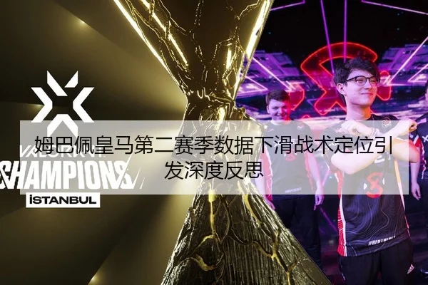 姆巴佩皇马第二赛季数据下滑战术定位引发深度反思